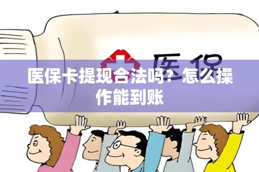 医保卡提现合法吗？怎么操作能到账